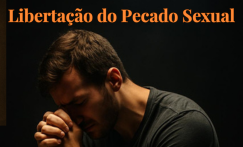 Oração para Libertação do Pecado Sexual: 5 Minutos para Romper com as Correntes Espirituais