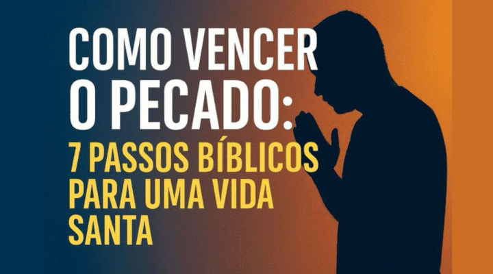 Como vencer o pecado: 7 passos bíblicos para uma vida santa
