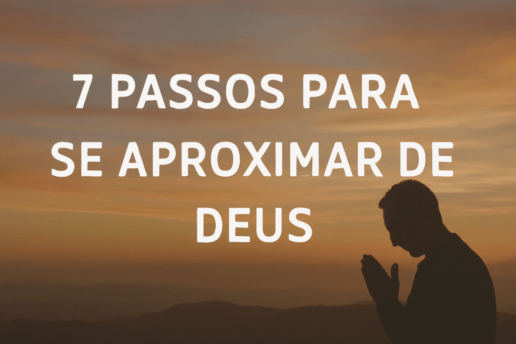 7 Passos Para Se Aproximar de Deus