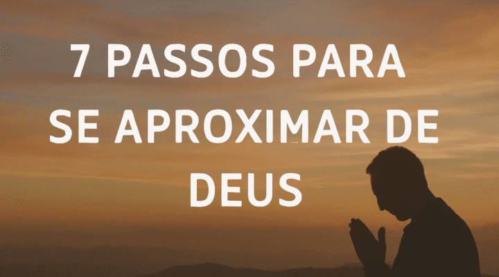 7 Passos Para Se Aproximar de Deus